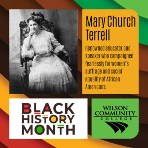 Mary Church Terrell Renowned educator and speaker who campaigned fearlessly for women’s suffrage and social equality of African Americans.